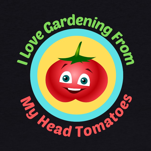 I Love Gardening From Head Tomatoes - Funny Gardening Pun by Allthingspunny